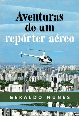 Aventuras de um Repórter Aéreo resgata os bastidores da notícia / Geraldo Nunes